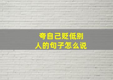 夸自己贬低别人的句子怎么说