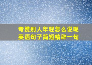 夸赞别人年轻怎么说呢英语句子简短精辟一句