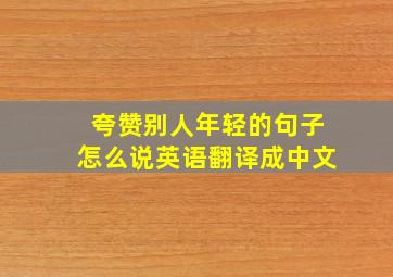 夸赞别人年轻的句子怎么说英语翻译成中文