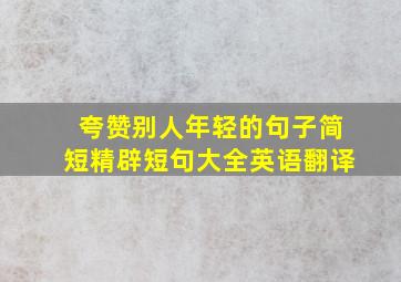 夸赞别人年轻的句子简短精辟短句大全英语翻译