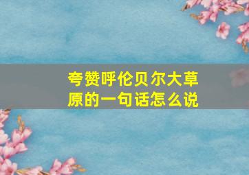 夸赞呼伦贝尔大草原的一句话怎么说