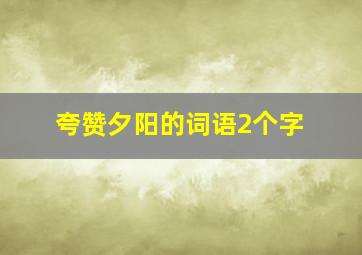 夸赞夕阳的词语2个字