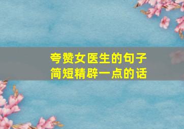 夸赞女医生的句子简短精辟一点的话