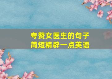 夸赞女医生的句子简短精辟一点英语