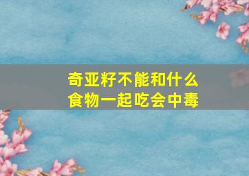 奇亚籽不能和什么食物一起吃会中毒