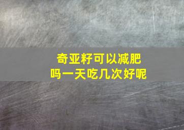 奇亚籽可以减肥吗一天吃几次好呢