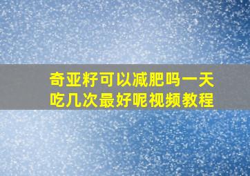 奇亚籽可以减肥吗一天吃几次最好呢视频教程