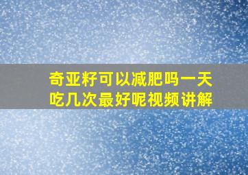 奇亚籽可以减肥吗一天吃几次最好呢视频讲解