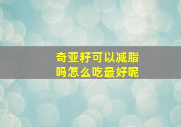 奇亚籽可以减脂吗怎么吃最好呢