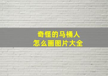 奇怪的马桶人怎么画图片大全