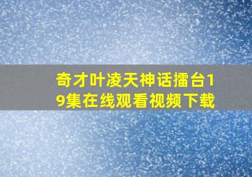 奇才叶凌天神话擂台19集在线观看视频下载