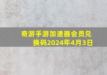 奇游手游加速器会员兑换码2024年4月3日