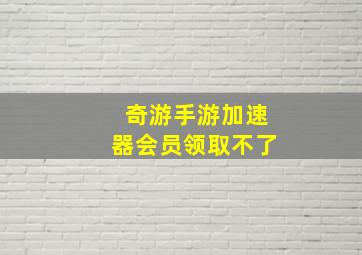 奇游手游加速器会员领取不了