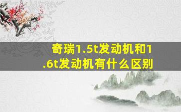 奇瑞1.5t发动机和1.6t发动机有什么区别