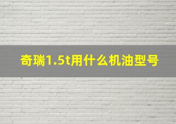 奇瑞1.5t用什么机油型号