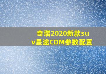 奇瑞2020新款suv星途CDM参数配置