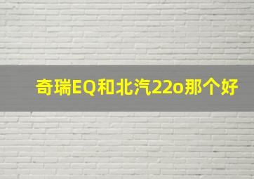 奇瑞EQ和北汽22o那个好