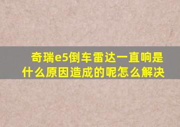 奇瑞e5倒车雷达一直响是什么原因造成的呢怎么解决