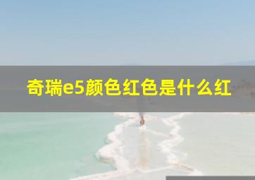 奇瑞e5颜色红色是什么红