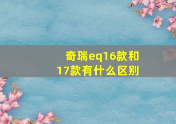 奇瑞eq16款和17款有什么区别