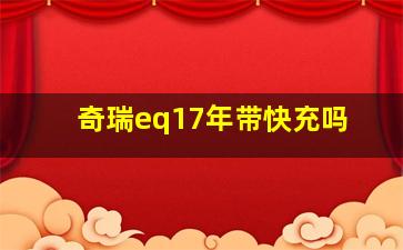 奇瑞eq17年带快充吗