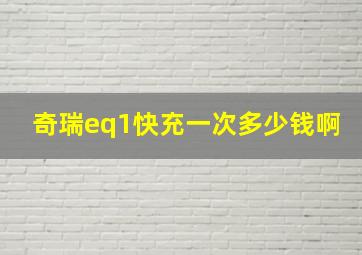 奇瑞eq1快充一次多少钱啊