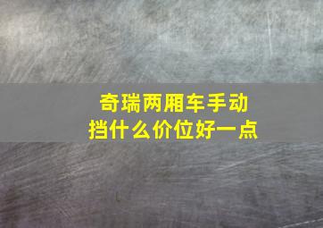 奇瑞两厢车手动挡什么价位好一点