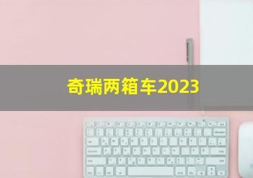 奇瑞两箱车2023