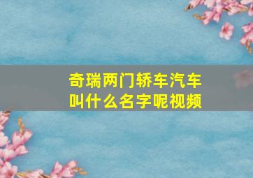 奇瑞两门轿车汽车叫什么名字呢视频