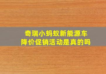 奇瑞小蚂蚁新能源车降价促销活动是真的吗