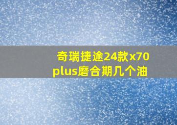 奇瑞捷途24款x70plus磨合期几个油