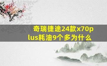 奇瑞捷途24款x70plus耗油9个多为什么