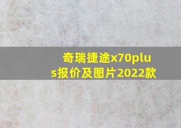 奇瑞捷途x70plus报价及图片2022款