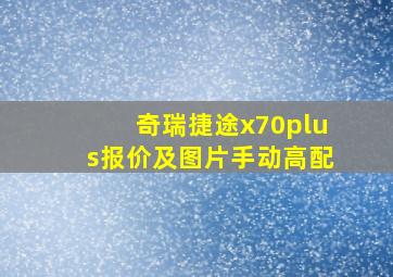 奇瑞捷途x70plus报价及图片手动高配