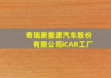 奇瑞新能源汽车股份有限公司iCAR工厂