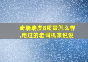 奇瑞瑞虎8质量怎么样,用过的老司机来说说