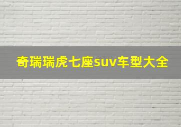 奇瑞瑞虎七座suv车型大全