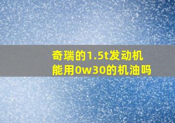 奇瑞的1.5t发动机能用0w30的机油吗