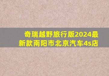 奇瑞越野旅行版2024最新款南阳市北京汽车4s店