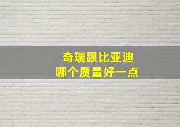 奇瑞跟比亚迪哪个质量好一点