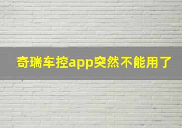 奇瑞车控app突然不能用了