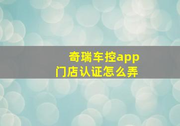 奇瑞车控app门店认证怎么弄