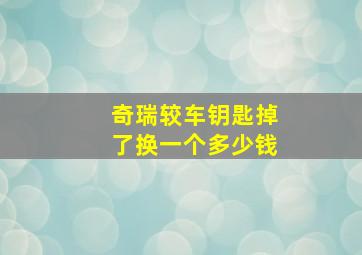 奇瑞较车钥匙掉了换一个多少钱