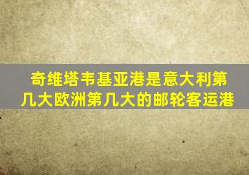 奇维塔韦基亚港是意大利第几大欧洲第几大的邮轮客运港