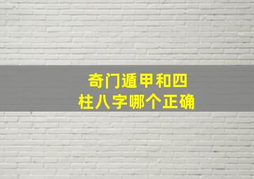 奇门遁甲和四柱八字哪个正确