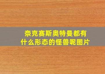 奈克赛斯奥特曼都有什么形态的怪兽呢图片