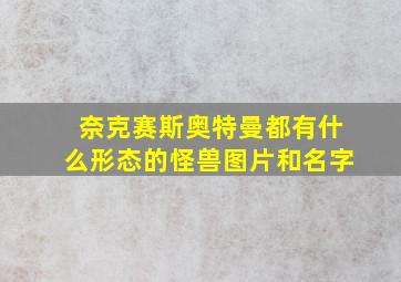 奈克赛斯奥特曼都有什么形态的怪兽图片和名字