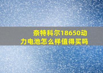 奈特科尔18650动力电池怎么样值得买吗