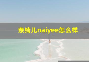 奈绮儿naiyee怎么样