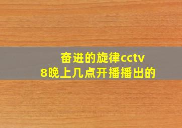 奋进的旋律cctv8晚上几点开播播出的